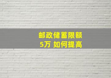 邮政储蓄限额5万 如何提高